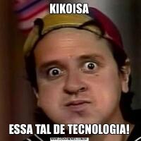 KIKOISAESSA TAL DE TECNOLOGIA!