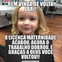 BEM VINDA DE VOLTA LARI!A LICENÇA MATERNIDADE ACABOU, AGORA O TRABALHO DOBROU, E GRAÇAS A DEUS VOCE VOLTOU!!