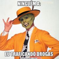 NINGUÉM A:EU TRAFICANDO DROGAS