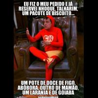EU FIZ O MEU PEDIDO E JÁ RESERVEI NHOQUE, TALHARIM, UM PACOTE DE BISCOITO...UM POTE DE DOCE DE FIGO, ABÓBORA, OUTRO DE MAMÃO, UM LARANJA E DE GOIABA