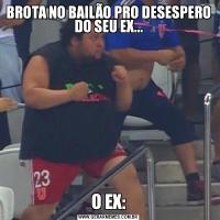 BROTA NO BAILÃO PRO DESESPERO DO SEU EX...O EX: