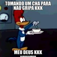 TOMANDO UM CHA PARA NAO GRIPA KKKMEU DEUS KKK