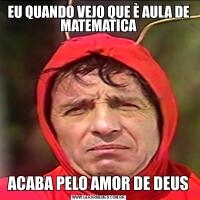 EU QUANDO VEJO QUE È AULA DE MATEMATICAACABA PELO AMOR DE DEUS
