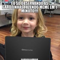 EU SÓ OBSERVANDO AS GAROTINHAS FAZENDO MEME EM 1 MINUTO!!!