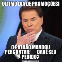 ÚLTIMO DIA DE PROMOÇÕES!O PATRÃO MANDOU PERGUNTAR:       CADÊ SEU PEDIDO?