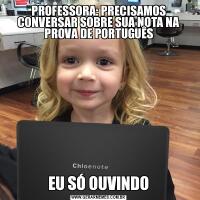 PROFESSORA: PRECISAMOS CONVERSAR SOBRE SUA NOTA NA PROVA DE PORTUGUÊSEU SÓ OUVINDO