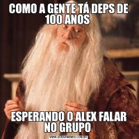 COMO A GENTE TÁ DEPS DE 100 ANOS ESPERANDO O ALEX FALAR NO GRUPO 