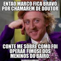 ENTAO MARCO FICA BRAVO POR CHAMAREM DE DOUTORCONTE ME SOBRE COMO FOI OPERAR FIMOSE DOS MENINOS DO BAIRO.