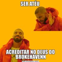 SER ATÉU ACREDITAR NO DEUS DO BROKEHAVENN