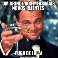UM BRINDE AOS MEUS MAIS NOVOS CLIENTES FUGA DE LULA!