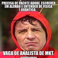 PRECISA DE PACOTE ADOBE, ESCREVER EM ALEMÃO E ENTENDER DE FÍSICA QUÂNTICA.VAGA DE ANALISTA DE MKT.