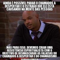 AINDA É POSSÍVEL PARAR O CHAMADOS A DESPERTAR E O ESTRAGO QUE ELE ESTÁ CAUSANDO NA MENTE DAS PESSOASMAS PARA ISSO, DEVEMOS CRIAR UMA RESISTÊNCIA ESPIRITUALISTA COM O OBJETIVO DE DESMASCARAR AS FALÁCIAS DO CHAMADOS A DESPERTAR E DO CHAMADISMO