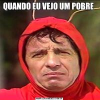 QUANDO EU VEJO UM POBRE 