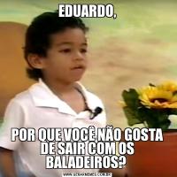 EDUARDO,POR QUE VOCÊ NÃO GOSTA DE SAIR COM OS BALADEIROS? 