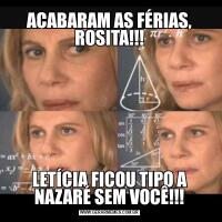 ACABARAM AS FÉRIAS, ROSITA!!!LETÍCIA FICOU TIPO A NAZARÉ SEM VOCÊ!!!