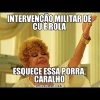 INTERVENÇÃO MILITAR DE CU É ROLAESQUECE ESSA PORRA, CARALHO