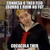 CONHESA O THEO FEIO EBURRO E RUIM NO FUTCOCACOLA THEO