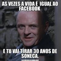 AS VEZES A VIDA É  IGUAL AO FACEBOOK E TU VAI TIRAR 30 ANOS DE SONECA.