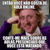 ENTÃO VOCÊ NÃO GOSTA DE AULA ONLINE.CONTE-ME MAIS SOBRE AS AULAS PRESENCIAIS QUE VOCÊ ESTÁ MATANDO.