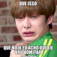 QUE ISSOQUE NOJO EU ACHO QUE EU VOU VOMITAR