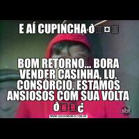 E AÍ CUPINCHA BOM RETORNO... BORA VENDER CASINHA, LU, CONSÓRCIO, ESTAMOS ANSIOSOS COM SUA VOLTA 