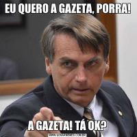 EU QUERO A GAZETA, PORRA!A GAZETA! TÁ OK?