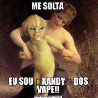 ME SOLTA EU SOU XANDYॐ DOS VAPE!!