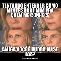 TENTANDO ENTENDER COMO MENTE SOBRE MIM PRA QUEM ME CONHECEAMIGA VOCÊ É BURRA OU SE FAZ?