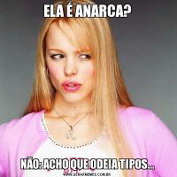 ELA É ANARCA?NÃO: ACHO QUE ODEIA TIPOS...