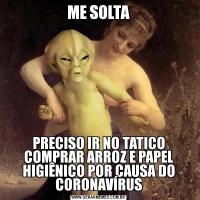 ME SOLTAPRECISO IR NO TATICO COMPRAR ARROZ E PAPEL HIGIÊNICO POR CAUSA DO CORONAVÍRUS