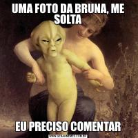 UMA FOTO DA BRUNA, ME SOLTAEU PRECISO COMENTAR