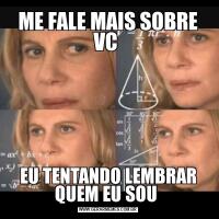 ME FALE MAIS SOBRE VC EU TENTANDO LEMBRAR QUEM EU SOU 