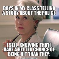 
BOYS IN MY CLASS TELLING A STORY ABOUT THE POLICE
I SELL, KNOWING THAT I HAVE A BETTER CHANCE OF BEING HIT THAN THEY: