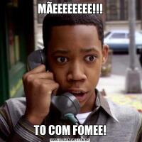 MÃEEEEEEEE!!!TO COM FOMEE!