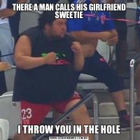 THERE A MAN CALLS HIS GIRLFRIEND SWEETIEI THROW YOU IN THE HOLE