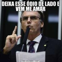 DEIXA ESSE ÓDIO DE LADO E VEM ME AMAR