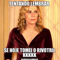 TENTANDO LEMBRAR SE HOJE TOMEI O RIVOTRIL KKKKK