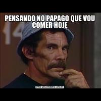 PENSANDO NO PAPAGO QUE VOU COMER HOJE