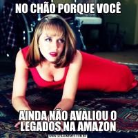 NO CHÃO PORQUE VOCÊAINDA NÃO AVALIOU O LEGADOS NA AMAZON