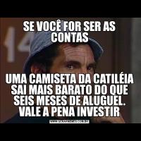 SE VOCÊ FOR SER AS CONTASUMA CAMISETA DA CATILÉIA SAI MAIS BARATO DO QUE SEIS MESES DE ALUGUEL. VALE A PENA INVESTIR