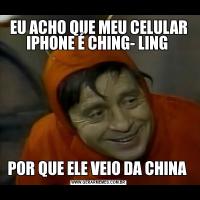 EU ACHO QUE MEU CELULAR IPHONE É CHING- LING POR QUE ELE VEIO DA CHINA 