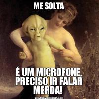 ME SOLTAÉ UM MICROFONE, PRECISO IR FALAR MERDA! 