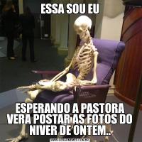 ESSA SOU EUESPERANDO A PASTORA VERA POSTAR AS FOTOS DO NIVER DE ONTEM..