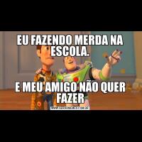 EU FAZENDO MERDA NA ESCOLA.E MEU AMIGO NÃO QUER FAZER