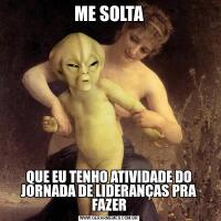 ME SOLTAQUE EU TENHO ATIVIDADE DO JORNADA DE LIDERANÇAS PRA FAZER