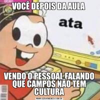 VOCÊ DEPOIS DA AULA VENDO O PESSOAL FALANDO QUE CAMPOS NÃO TEM CULTURA