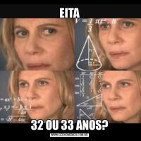 EITA32 OU 33 ANOS?