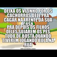 DEIXA OS VIZINHO POR OS CACHORROS DELE PRA CAGAR NA FRENTE DA SUA CASAPRA DEPOIS OS FILHOS DELES SUJAREM OS PÉS TUDO DE BOSTA QUANDO TIVEREM JOGANDO BOLA NA RUA