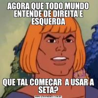 AGORA QUE TODO MUNDO ENTENDE DE DIREITA E ESQUERDAQUE TAL COMEÇAR  A USAR A SETA?