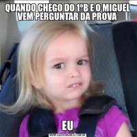 QUANDO CHEGO DO 1ºB E O MIGUEL VEM PERGUNTAR DA PROVAEU